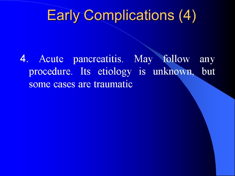 Early Complications (4) 4. Acute pancreatitis. May follow any procedure. Its etiology is unknown,